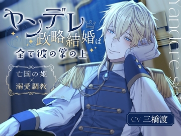 【従者君ルート制作決定!!】ヤンデレ政略結婚は全て彼の掌の上〜亡国の姫×溺愛調教〜 [溺愛工房]