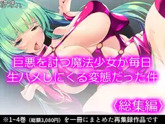 巨悪を討つ魔法少女が毎日生ハメしにくる変態だった件  <総集編>