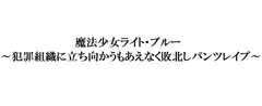 魔法少女ライト・ブルー～犯罪組織に立ち向かうもあえなく敗北しパンツレ○プ～
