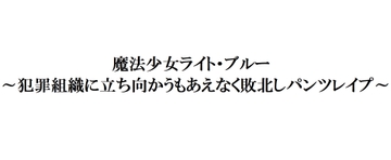 魔法少女ライト・ブルー～犯罪組織に立ち向かうもあえなく敗北しパンツレ○プ～ [パンツ研究所]