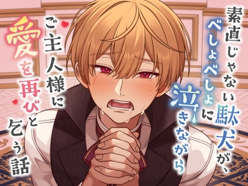素直じゃない駄犬が、べしょべしょに泣きながらご主人様に愛を再びと乞う話 [貴女の為に文字を書く!]