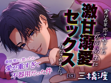 【最悪→激甘!?!】最低男かと思ったら愛が重すぎて不器用だった件〜実は長年恋されていた元同級生に激甘溺愛セックスでほだされました〜 [激重執着カレシチュボ]