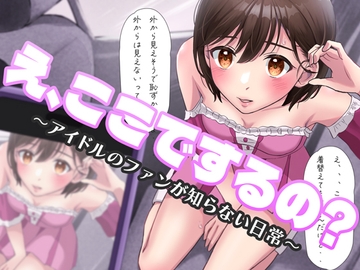 え、ここでするの? アイドルのファンが知らない日常 [BSS 僕が先に好きだったのに…普及委員会]