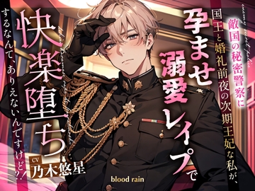 敵国の秘密警察に婚礼前夜の王妃候補な私が、孕ませ溺愛レ○プで快楽堕ちするなんて、ありえないんですけど?! [blood rain]