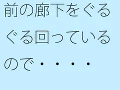 前の廊下をぐるぐる回っているので・・・・