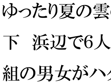 ゆったり夏の雲の下 浜辺で6人組の男女がハダカ [逢瀬のひび]