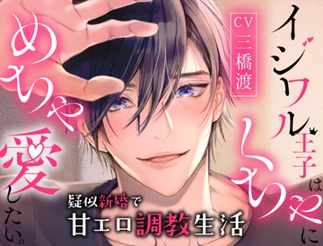 【CV三橋渡】イジワル王子はめちゃくちゃに愛したい。〜擬似新婚で甘エロ調教生活〜 [よみみ!]
