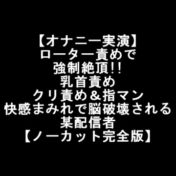 【オナニー実演】 ローター責めで 強○絶頂!! 乳首責め クリ責め&指マン 快感まみれで脳破壊される 某配信者 【ノーカット完全版】 [LOVE&HATE]