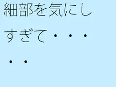 細部を気にしすぎて・・・・・