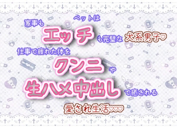 ペットは家事もエッチも完璧な犬系男子!仕事で疲れた体をクンニや生ハメ中出しで癒される、愛され生活♬.*゜ [くりえーしょん!]