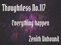 Thoughtless_No.117_Everything happen [Zenith Unbound]