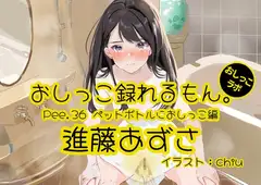 【おしっこ実演】Pee.36進藤あずさのおしっこ録れるもん。～ペットボトルにおしっこ編～