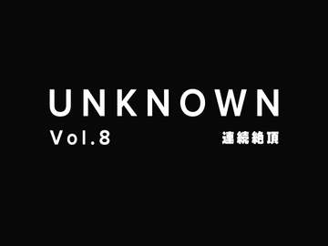 【連続絶頂】舐めて連続でイかせてあげるよ【UNKNOWN-Vol.8】 [UNKNOWN]