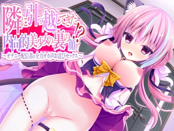 隣に引っ越してきた内向的美少女の裏の顔～オナニー配信者の全力オホ声お詫びセックス～ [来世猫と未来の大富豪]