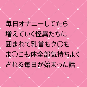 毎日オナニーしてたら増えていく怪異たちに囲まれて乳首もク○もま○こも体全部気持ちよくされる毎日がが始まった話 [24:00の本棚]
