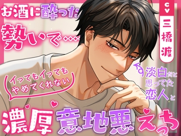 えっちな下戸…◉淡白だと思ってた恋人とお酒に酔った勢いでイってもイってもやめてくれない濃厚意地悪えっち [もちきゅん]