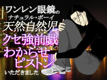 ワンレン眼鏡の天然自然児(ナチュラル・ボーイ)にクセ強前戯からのわからせピストンいただきました [染伽屋]