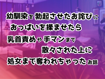幼馴染を勃起させたお詫びにおっぱいを揉ませたら乳首責めや手マンまで散々された上に処女まで奪われちゃったお話 [ぽぴ山ぽぴ乃進]