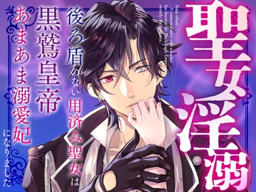 聖女淫溺～後ろ盾のない用済み聖女は黒鷲皇帝のあまあま溺愛妃になりました～ [つづら亭]