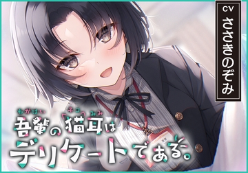 【猫になれちゃう高級ASMR】吾輩の耳は敏感である!～24歳OL・杜陵夏芽による密着溺愛ライフ【CV.ささきのぞみ】 [RaRo]