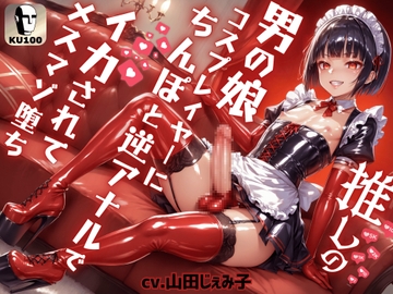 推しの男の娘コスプレイヤーにちんぽと逆アナルでイカされてメスマゾ堕ち～しっかり俺のちんぽで躾けてやるからな?～【ドM向け】【KU100】 [仮性旅団]