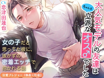 【KU100】大人気モデルの友達はちゃんと立派なオス♂でした〜女の子だと思ってた彼に、抜かずの密着エッチで抱かれる話〜(DL達成特典付き) [狂愛プレジャー《執着×吐息》]