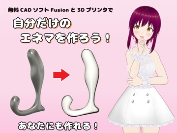 無料CADソフトFusionと3Dプリンタで自分だけのエネマを作ろう [JENEのエロ同人]