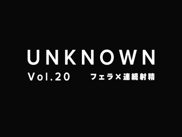 【女性優位】彼女のフェラが気持ちよすぎてやばかった×連続射精【UNKNOWN-Vol.20】 [UNKNOWN]