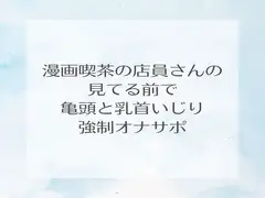漫画喫茶の店員さんの見てる前で亀頭と乳首いじり強○オナサポ