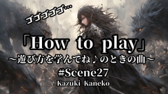 Scene27「How to play」 [Kazuki Kaneko]
