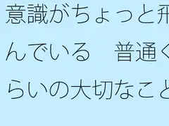 意識がちょっと飛んでいる 普通くらいの大切なことに目線を・・・
