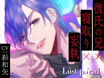 【CV.彩和矢】Lúst pəˈrād(ラスパレ)Vol.07 彼氏の兄×寝取り×妄執 [ラミナプラネット]