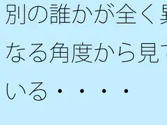 別の誰かが全く異なる角度から見ている・・・・