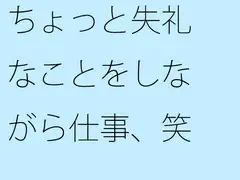 ちょっと失礼なことをしながら仕事、笑