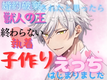 婚約破棄されたと思ったら、獣人の王にさらわれ、終わらない執着子作りえっちはじまりました [しおづき]