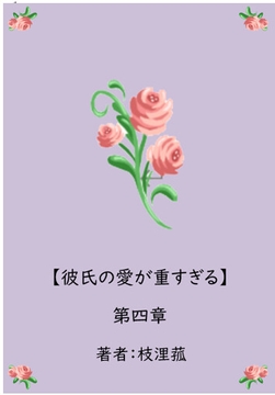 彼氏の愛が重すぎる【第四章】 [枝浬菰]