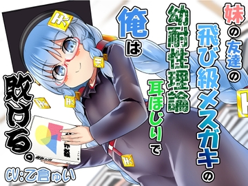 妹の友達の飛び級メ○ガキの幼耐性理論耳ほじりで俺は敗ける。 [でぶり]