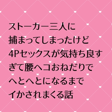 ストーカー三人に捕まってしまったけど4Pセックスが気持ち良すぎて腰ヘコおねだりでへとへとになるまでイかされまくる話 [24:00の本棚]