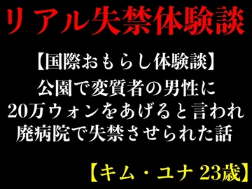 【国際おもらし体験談】公園で変質者の男性に20万ウォンをあげると言われ廃病院で失禁させられた話【キム・ユナ 23歳】 [エロカフェ]