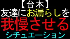 【台本】友達にお漏らしを我慢させるシチュエーション