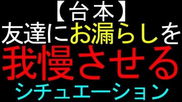 【台本】友達にお漏らしを我慢させるシチュエーション [ねこらいくらぶ]