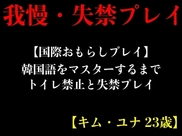 【国際おもらしプレイ】韓国語をマスターするまでトイレ禁止と失禁プレイ【キム・ユナ 23歳】 [エロカフェ]
