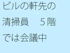 ビルの軒先の清掃員 5階では会議中
