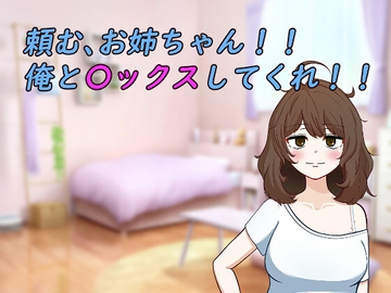 頼む、お姉ちゃん!!俺と〇ックスしてくれ!! [がめつきかんぱに～]