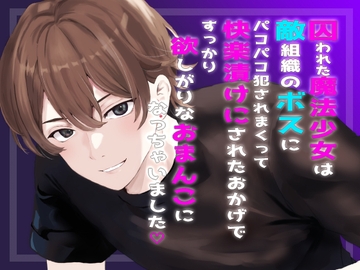 囚われた魔法少女は敵組織のボスにパコパコ犯されまくって快楽漬けにされたおかげですっかり欲しがりなおまんこになっちゃいました [桜結び]