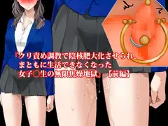 『クリ責め調教で陰核肥大化させられ、まともに生活できなくなった女子〇生の無限焦燥地獄』【前編】