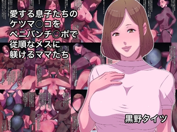 愛する息子たちのケツマ○コをペニバンチ○ポで従順なメスに躾けるママたち [黒野タイツ]