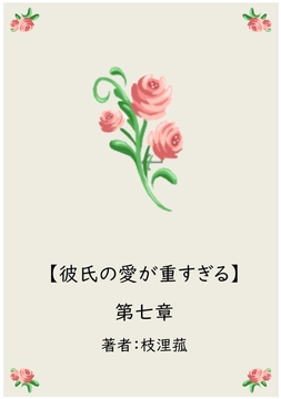 彼氏の愛が重すぎる【第七章】 [eriko]
