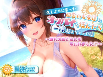 久しぶりに会った田舎の女友達のたわわに実ったオッパイを揉んだら一線超えちゃった話【爆乳/中出し/純愛】 [ゆめねこキャンディ]