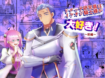 ドヂっ子研究員はイケオジ騎士様が大好き!～前編～ [まめまるめ]